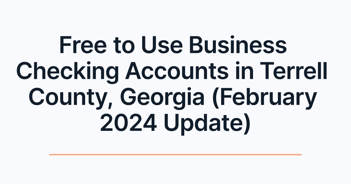 Free to Use Business Checking Accounts in Terrell County, Georgia (February 2024 Update)